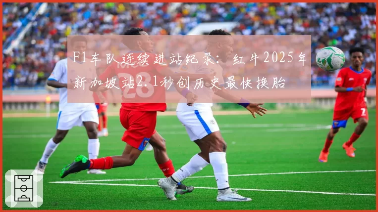 F1车队连续进站纪录：红牛2025年新加坡站2.1秒创历史最快换胎