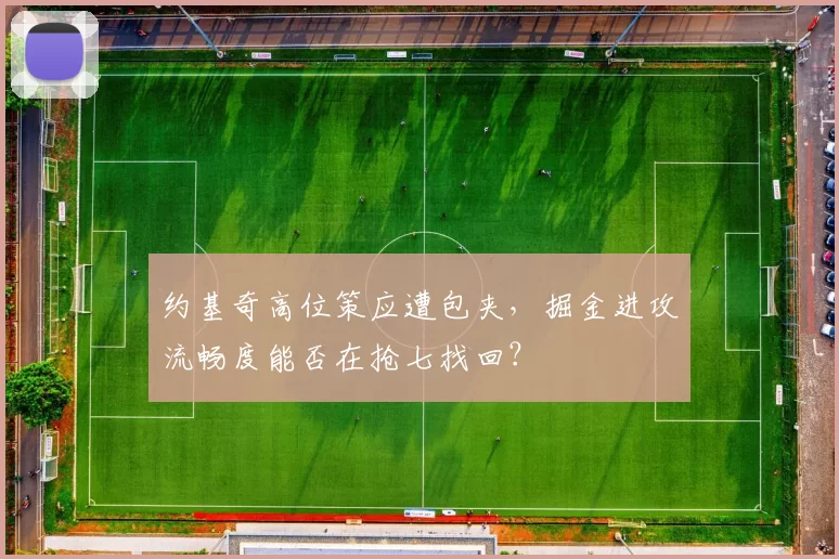 约基奇高位策应遭包夹，掘金进攻流畅度能否在抢七找回？