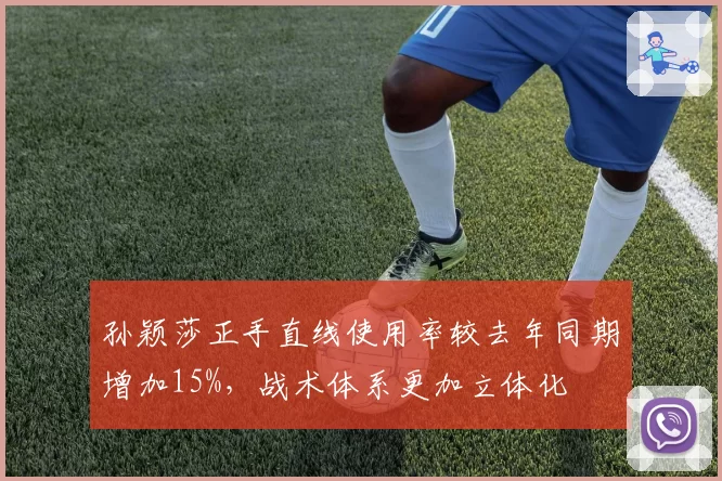 孙颖莎正手直线使用率较去年同期增加15%，战术体系更加立体化