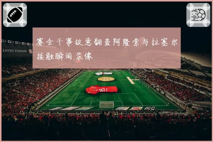 赛会干事故意翻查阿隆索与拉塞尔接触瞬间录像