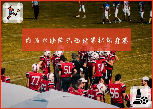 内马尔缺阵巴西世界杯热身赛