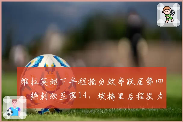 维拉英超下半程抢分效率跃居第四，热刺跌至第14，埃梅里后程发力再造争四黑马