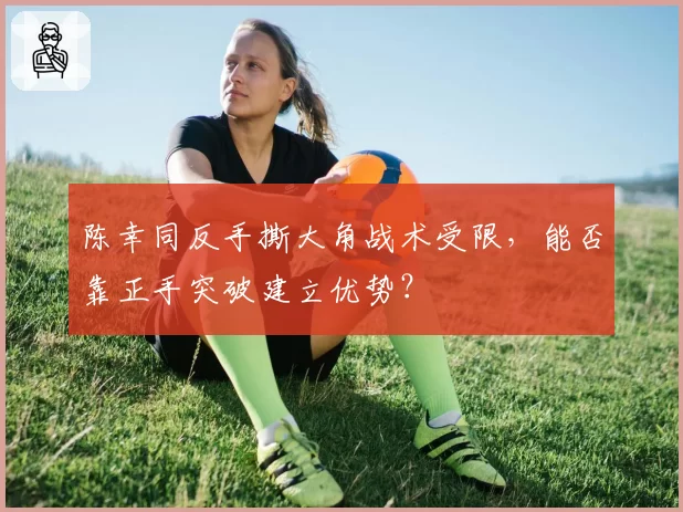 陈幸同反手撕大角战术受限，能否靠正手突破建立优势？