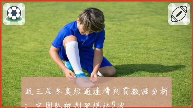 近三届冬奥短道速滑判罚数据分析：中国队被判犯规达9次