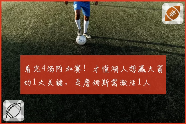 看完4场附加赛！才懂湖人想赢火箭的1大关键，是詹姆斯需激活1人