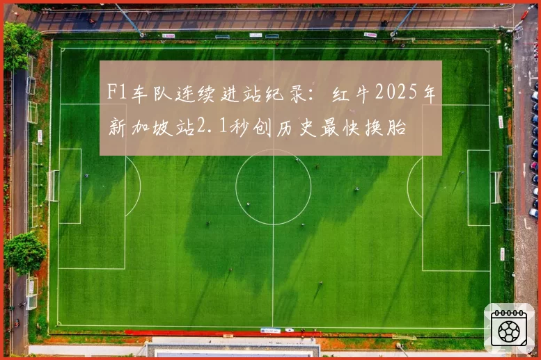 F1车队连续进站纪录：红牛2025年新加坡站2.1秒创历史最快换胎